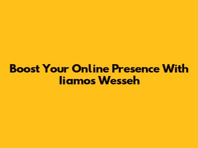 Boost Your Online Presence With Iiamos Wesseh
