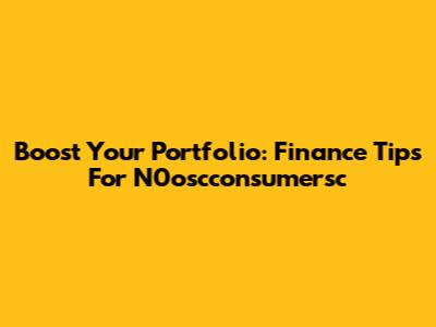 Boost Your Portfolio: Finance Tips For N0oscconsumersc