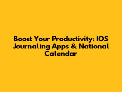 Boost Your Productivity: IOS Journaling Apps & National Calendar
