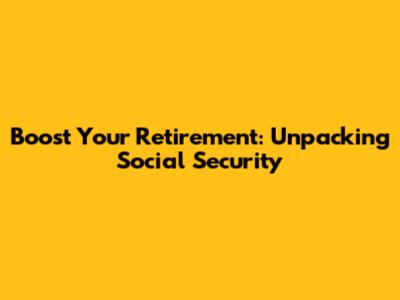 Boost Your Retirement: Unpacking Social Security