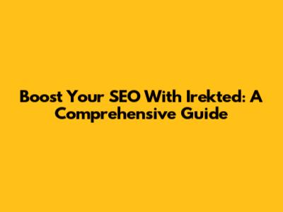 Boost Your SEO With Irekted: A Comprehensive Guide