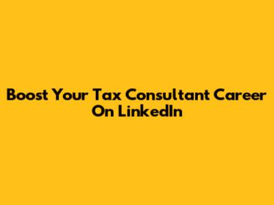 Boost Your Tax Consultant Career On LinkedIn