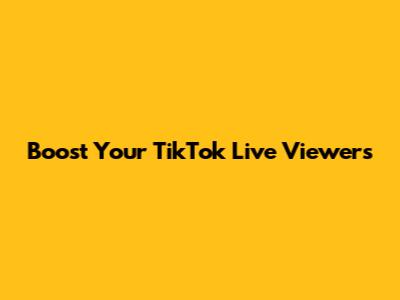 Boost Your TikTok Live Viewers