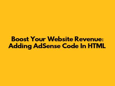 Boost Your Website Revenue: Adding AdSense Code In HTML