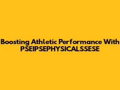 Boosting Athletic Performance With PSEIPSEPHYSICALSSESE