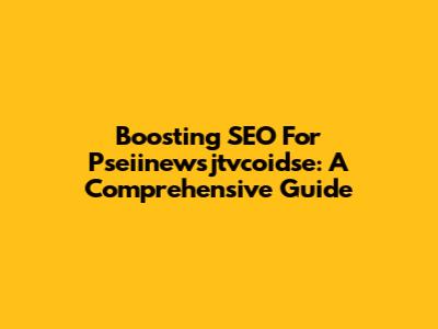 Boosting SEO For Pseiinewsjtvcoidse: A Comprehensive Guide