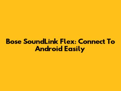 Bose SoundLink Flex: Connect To Android Easily