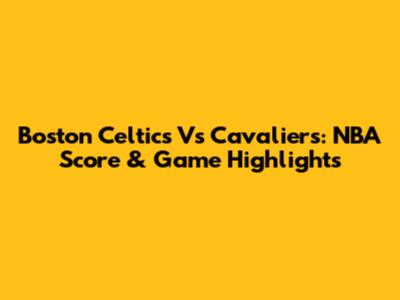 Boston Celtics Vs Cavaliers: NBA Score & Game Highlights