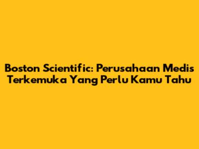 Boston Scientific: Perusahaan Medis Terkemuka Yang Perlu Kamu Tahu