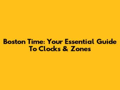 Boston Time: Your Essential Guide To Clocks & Zones