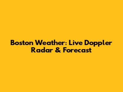 Boston Weather: Live Doppler Radar & Forecast