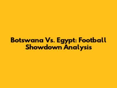 Botswana Vs. Egypt: Football Showdown Analysis