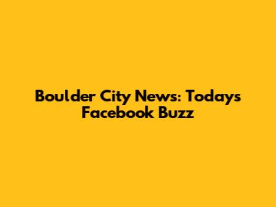 Boulder City News: Today's Facebook Buzz