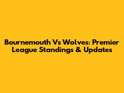 Bournemouth Vs Wolves: Premier League Standings & Updates