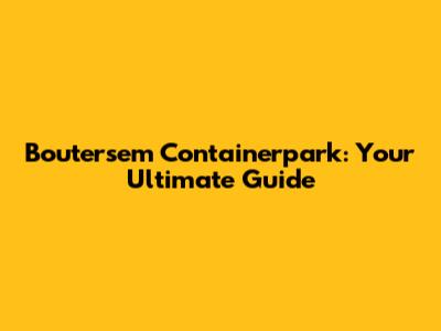 Boutersem Containerpark: Your Ultimate Guide