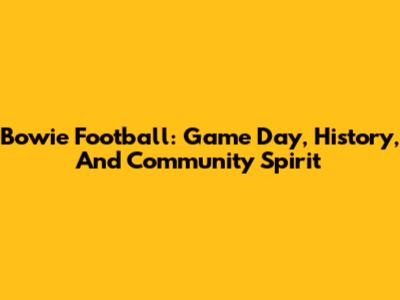Bowie Football: Game Day, History, And Community Spirit