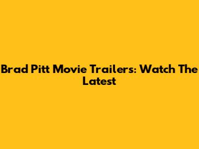 Brad Pitt Movie Trailers: Watch The Latest