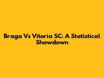 Braga Vs Vitoria SC: A Statistical Showdown
