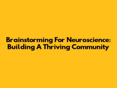 Brainstorming For Neuroscience: Building A Thriving Community