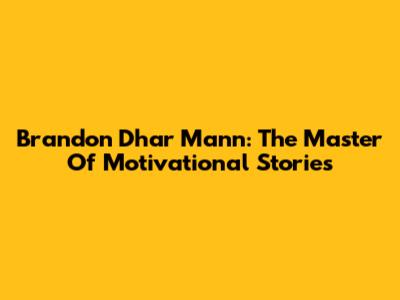 Brandon Dhar Mann: The Master Of Motivational Stories