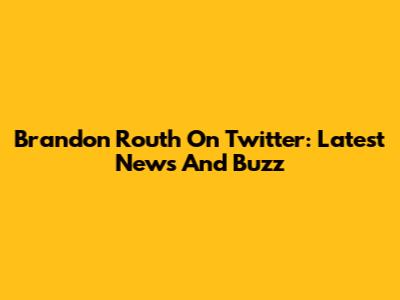 Brandon Routh On Twitter: Latest News And Buzz