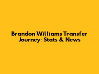 Brandon Williams' Transfer Journey: Stats & News