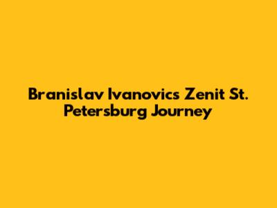 Branislav Ivanovic's Zenit St. Petersburg Journey