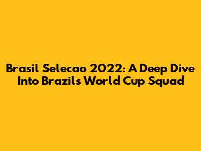 Brasil Selecao 2022: A Deep Dive Into Brazil's World Cup Squad
