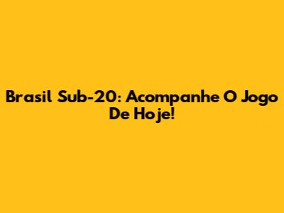 Brasil Sub-20: Acompanhe O Jogo De Hoje!