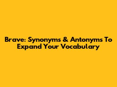 Brave: Synonyms & Antonyms To Expand Your Vocabulary