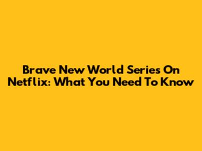 Brave New World Series On Netflix: What You Need To Know