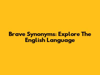 Brave Synonyms: Explore The English Language