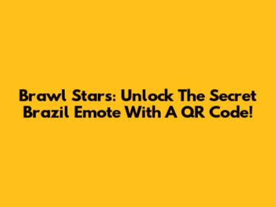 Brawl Stars: Unlock The Secret Brazil Emote With A QR Code!