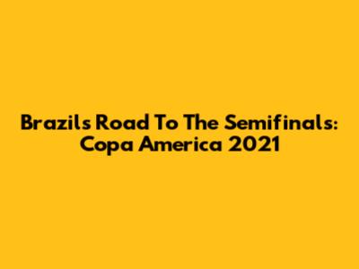Brazil's Road To The Semifinals: Copa America 2021