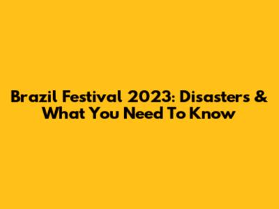 Brazil Festival 2023: Disasters & What You Need To Know