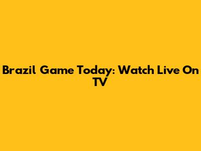 Brazil Game Today: Watch Live On TV