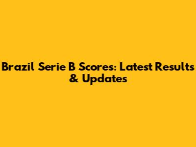 Brazil Serie B Scores: Latest Results & Updates