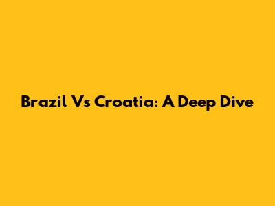 Brazil Vs Croatia: A Deep Dive