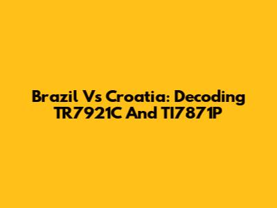 Brazil Vs Croatia: Decoding TR7921C And TI7871P