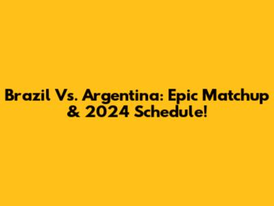 Brazil Vs. Argentina: Epic Matchup & 2024 Schedule!
