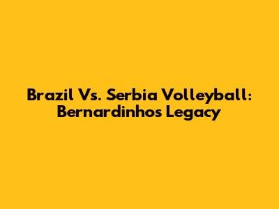 Brazil Vs. Serbia Volleyball: Bernardinho's Legacy