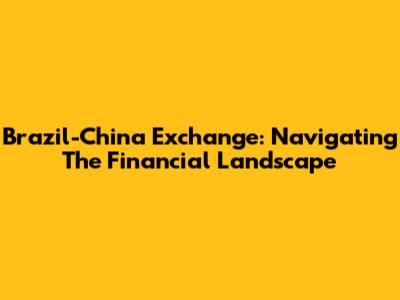 Brazil-China Exchange: Navigating The Financial Landscape
