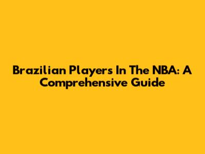 Brazilian Players In The NBA: A Comprehensive Guide