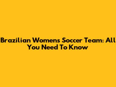 Brazilian Women's Soccer Team: All You Need To Know
