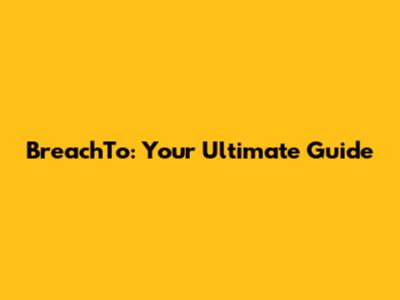 BreachTo: Your Ultimate Guide
