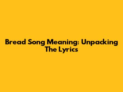 Bread Song Meaning: Unpacking The Lyrics