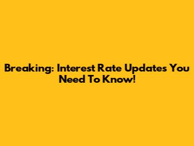 Breaking: Interest Rate Updates You Need To Know!