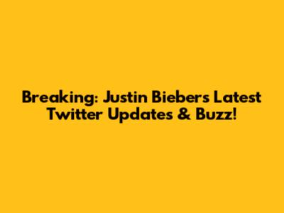 Breaking: Justin Bieber's Latest Twitter Updates & Buzz!