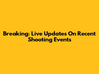Breaking: Live Updates On Recent Shooting Events