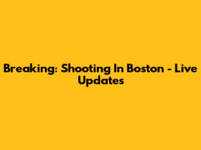 Breaking: Shooting In Boston - Live Updates